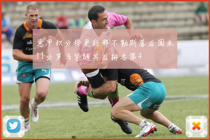 意甲积分榜更新那不勒斯落后国米11分罗马紧随其后排名第4