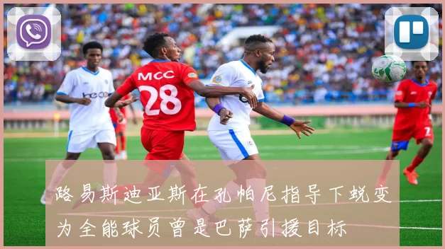 路易斯迪亚斯在孔帕尼指导下蜕变为全能球员曾是巴萨引援目标