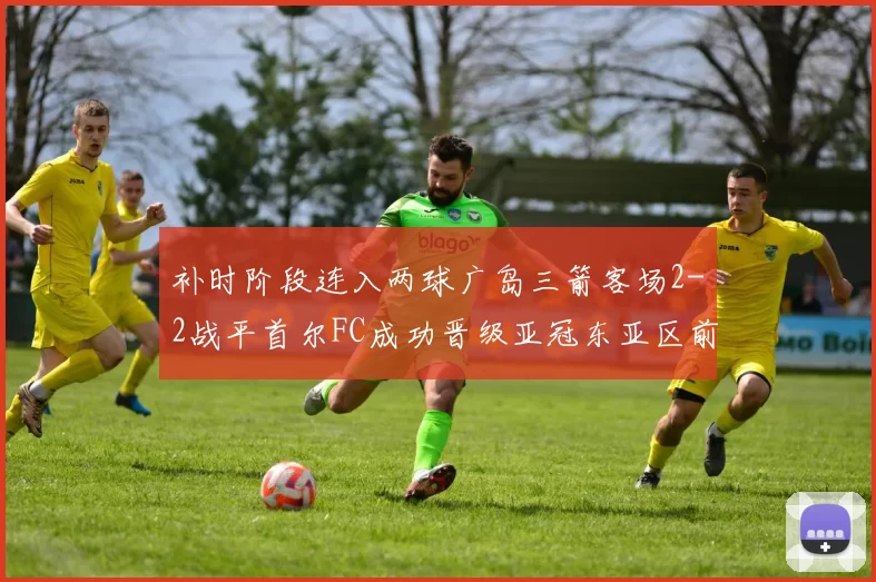 补时阶段连入两球广岛三箭客场2-2战平首尔FC成功晋级亚冠东亚区前四
