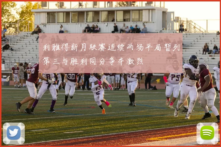 利雅得新月联赛连续两场平局暂列第三与胜利同分争夺激烈
