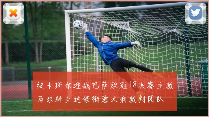 纽卡斯尔迎战巴萨欧冠18决赛主裁马尔科圭达领衔意大利裁判团队