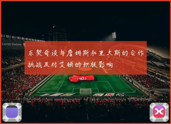 东契奇谈与詹姆斯和里夫斯的合作挑战及对艾顿的积极影响