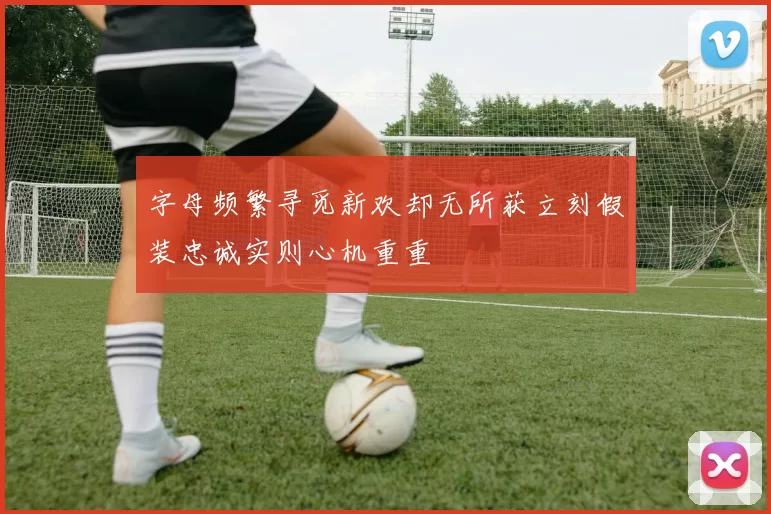 字母频繁寻觅新欢却无所获立刻假装忠诚实则心机重重