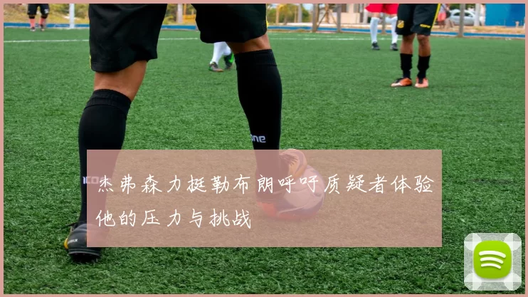 杰弗森力挺勒布朗呼吁质疑者体验他的压力与挑战
