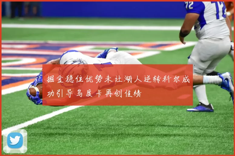 掘金稳住优势未让湖人逆转科尔成功引导乌度卡再创佳绩